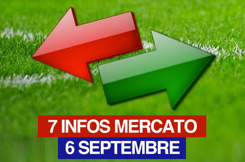  Les 7 Infos MERCATO de mercredi 6 septembre 2023